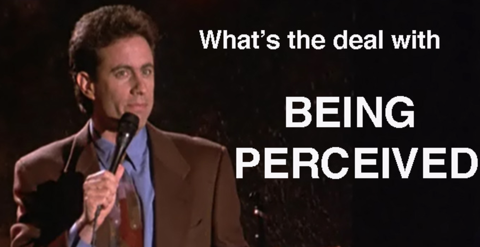 Jerry Seinfeld doing standup with the words "what's the deal with being perceived"